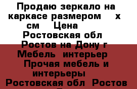 Продаю зеркало на каркасе размером 115х45см. › Цена ­ 500 - Ростовская обл., Ростов-на-Дону г. Мебель, интерьер » Прочая мебель и интерьеры   . Ростовская обл.,Ростов-на-Дону г.